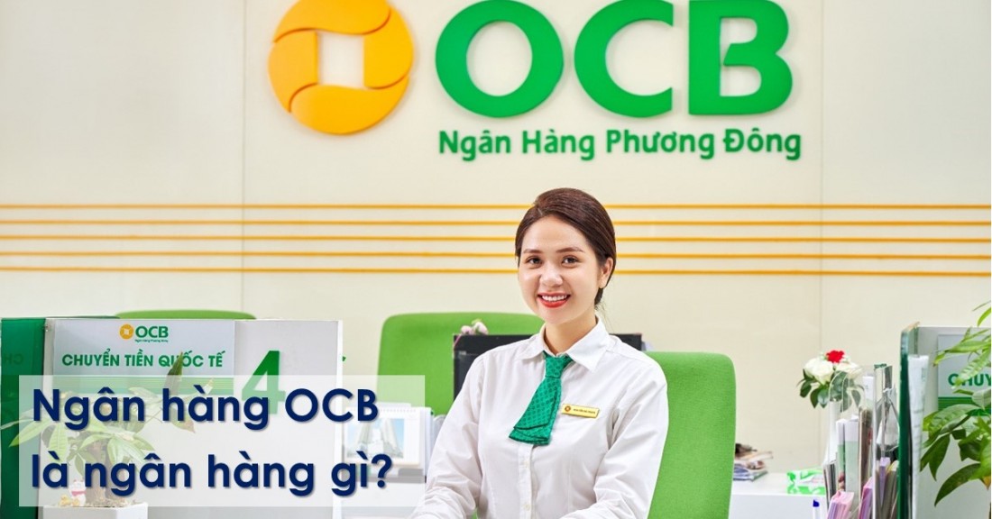 OCB là ngân hàng gì? Ngân hàng OCB có uy tín không? Các sản phẩm, dịch vụ của ngân hàng Phương Đông (OCB)